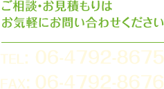 ご相談・お見積もりはお気軽にお問い合わせください TEL: 06-4792-8675 FAX: 06-4792-8676