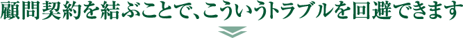 顧問契約を結ぶことで、こういうトラブルを回避できます